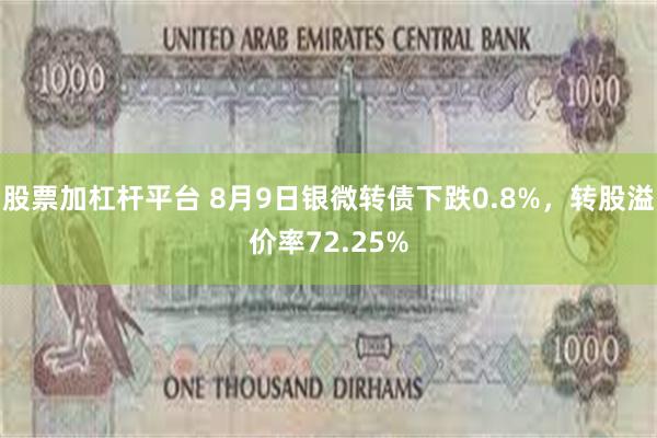 股票加杠杆平台 8月9日银微转债下跌0.8%，转股溢价率72.25%