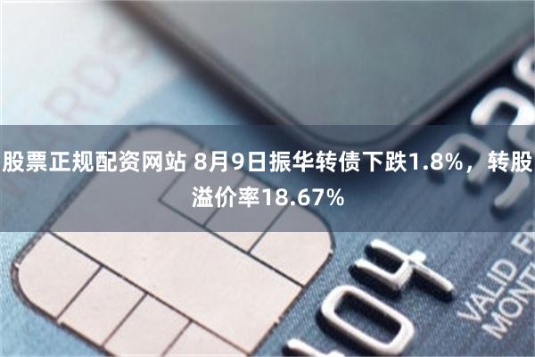 股票正规配资网站 8月9日振华转债下跌1.8%，转股溢价率18.67%