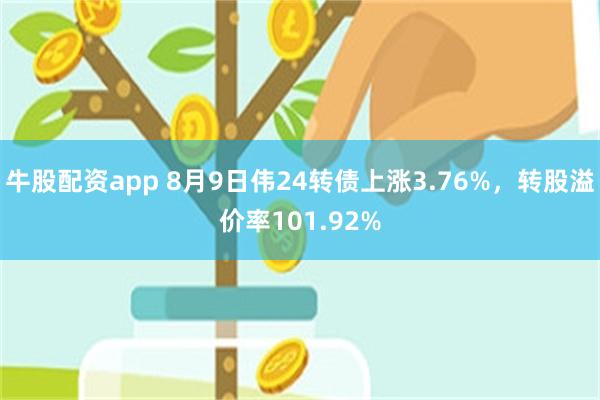 牛股配资app 8月9日伟24转债上涨3.76%，转股溢价率101.92%