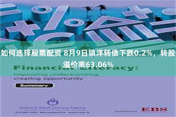 如何选择股票配资 8月9日镇洋转债下跌0.2%，转股溢价率63.06%