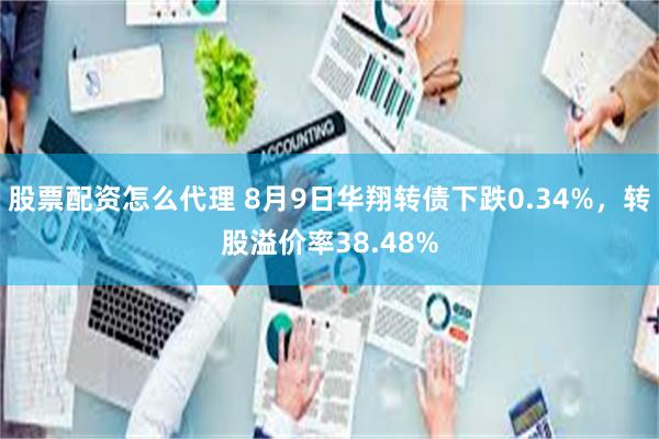 股票配资怎么代理 8月9日华翔转债下跌0.34%，转股溢价率38.48%