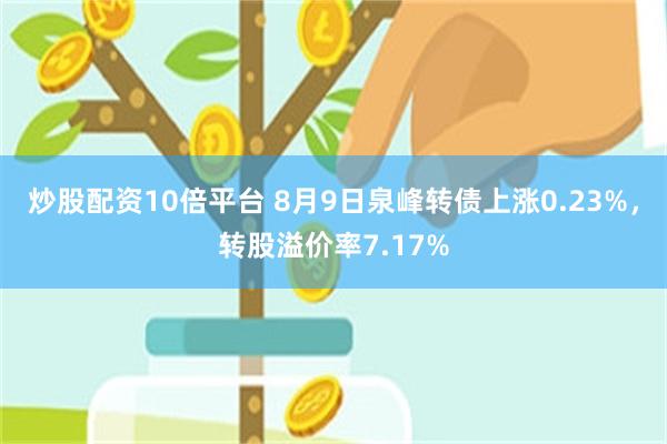 炒股配资10倍平台 8月9日泉峰转债上涨0.23%，转股溢价率7.17%