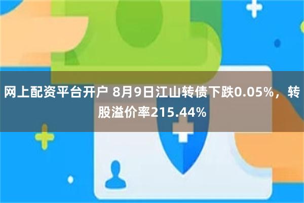 网上配资平台开户 8月9日江山转债下跌0.05%，转股溢价率215.44%