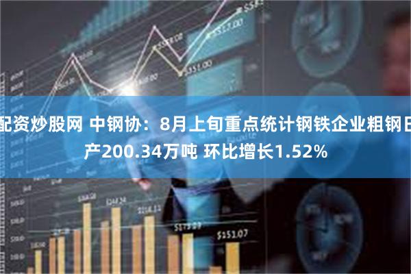 配资炒股网 中钢协：8月上旬重点统计钢铁企业粗钢日产200.34万吨 环比增长1.52%