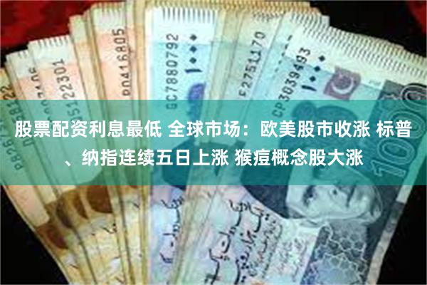 股票配资利息最低 全球市场：欧美股市收涨 标普、纳指连续五日上涨 猴痘概念股大涨