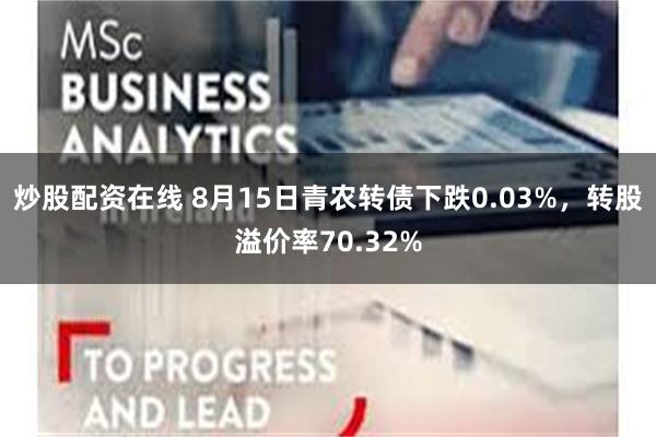 炒股配资在线 8月15日青农转债下跌0.03%，转股溢价率70.32%