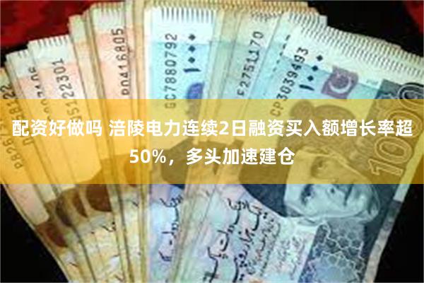 配资好做吗 涪陵电力连续2日融资买入额增长率超50%，多头加速建仓