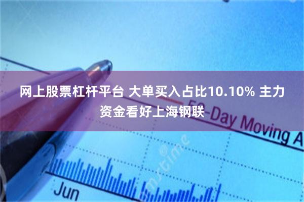 网上股票杠杆平台 大单买入占比10.10% 主力资金看好上海钢联