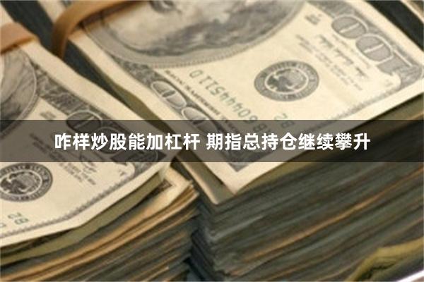 咋样炒股能加杠杆 期指总持仓继续攀升