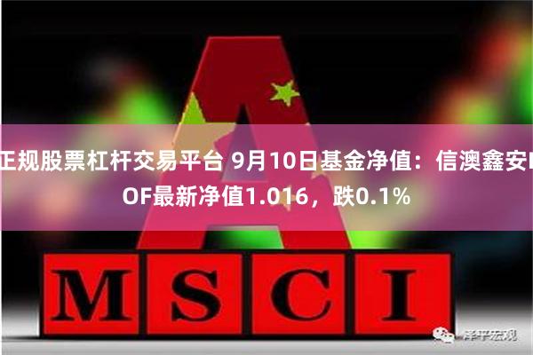 正规股票杠杆交易平台 9月10日基金净值：信澳鑫安LOF最新净值1.016，跌0.1%