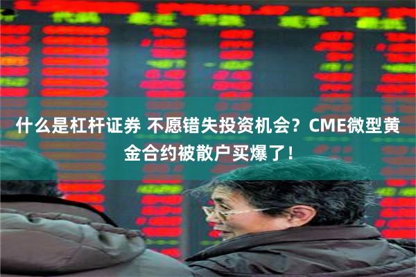 什么是杠杆证券 不愿错失投资机会？CME微型黄金合约被散户买爆了！