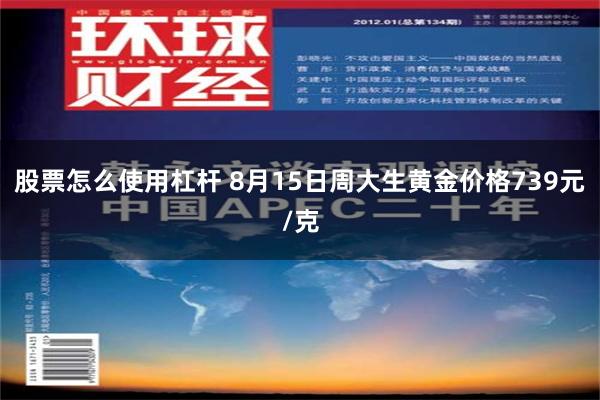 股票怎么使用杠杆 8月15日周大生黄金价格739元/克