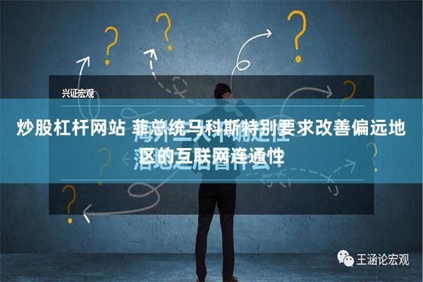 炒股杠杆网站 菲总统马科斯特别要求改善偏远地区的互联网连通性