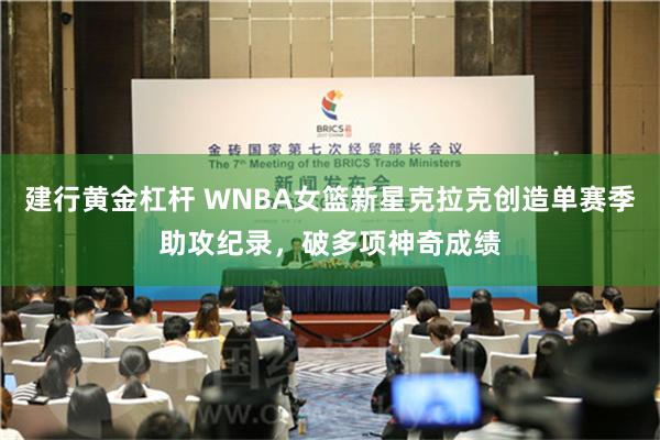 建行黄金杠杆 WNBA女篮新星克拉克创造单赛季助攻纪录，破多项神奇成绩