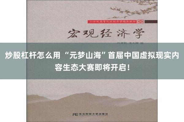 炒股杠杆怎么用 “元梦山海”首届中国虚拟现实内容生态大赛即将开启！