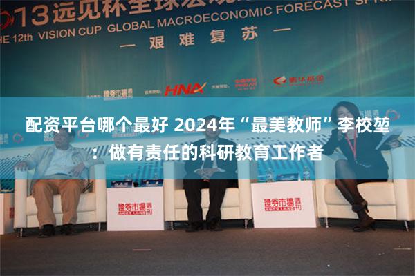 配资平台哪个最好 2024年“最美教师”李校堃：做有责任的科研教育工作者