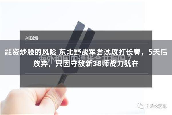 融资炒股的风险 东北野战军尝试攻打长春，5天后放弃，只因守敌新38师战力犹在