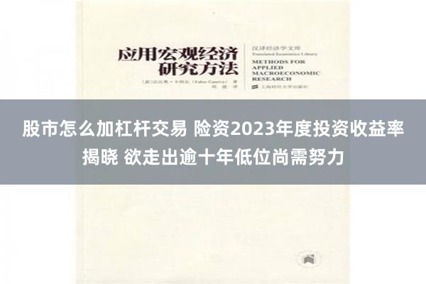 股市怎么加杠杆交易 险资2023年度投资收益率揭晓 欲走出逾十年低位尚需努力