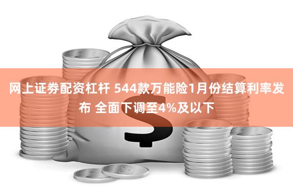 网上证劵配资杠杆 544款万能险1月份结算利率发布 全面下调至4%及以下