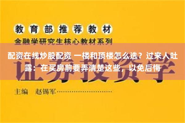 配资在线炒股配资 一楼和顶楼怎么选？过来人吐露：在买房前要弄清楚这些，以免后悔