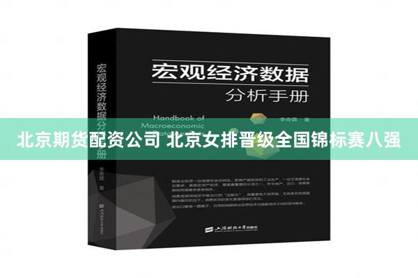 北京期货配资公司 北京女排晋级全国锦标赛八强