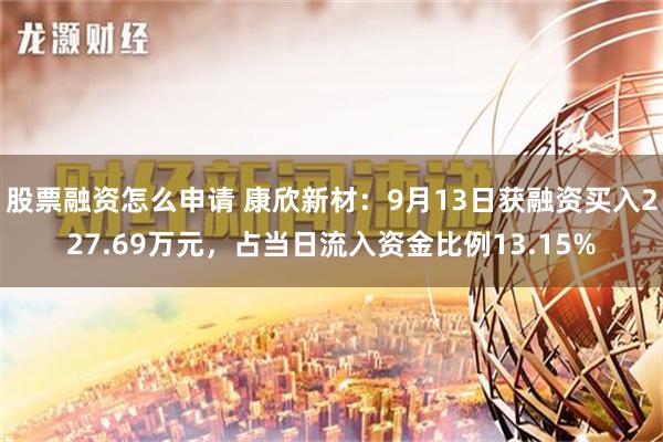 股票融资怎么申请 康欣新材：9月13日获融资买入227.69万元，占当日流入资金比例13.15%