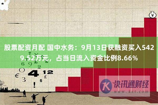 股票配资月配 国中水务：9月13日获融资买入5429.52万元，占当日流入资金比例8.66%