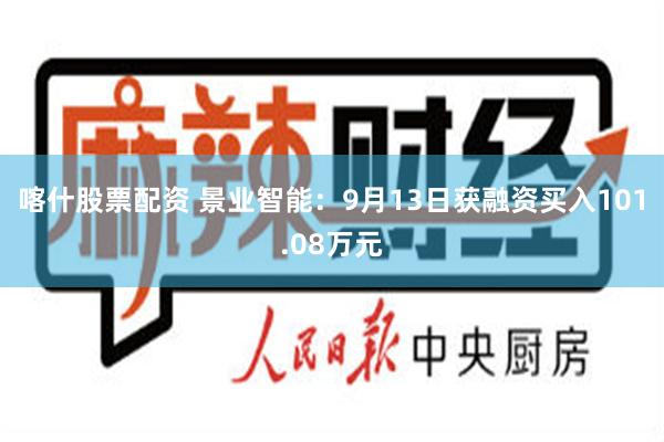 喀什股票配资 景业智能：9月13日获融资买入101.08万元