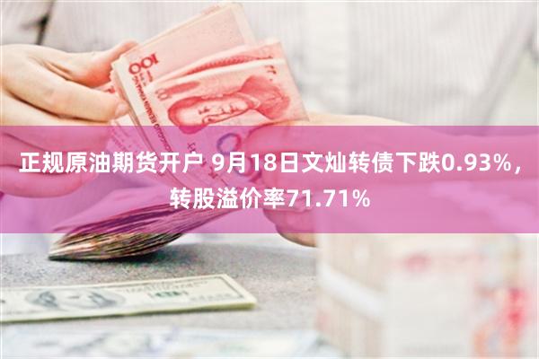 正规原油期货开户 9月18日文灿转债下跌0.93%，转股溢价率71.71%