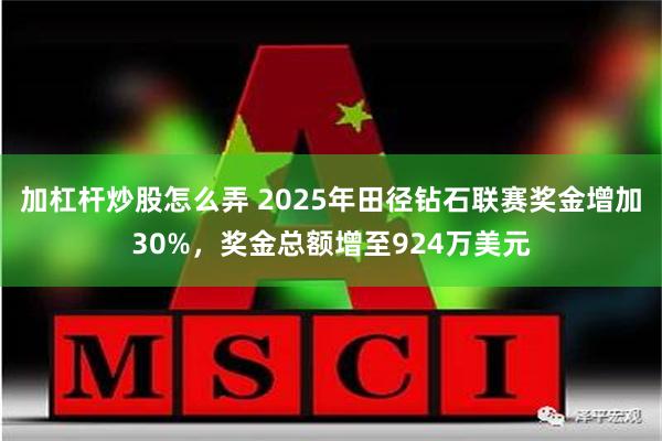 加杠杆炒股怎么弄 2025年田径钻石联赛奖金增加30%，奖金总额增至924万美元