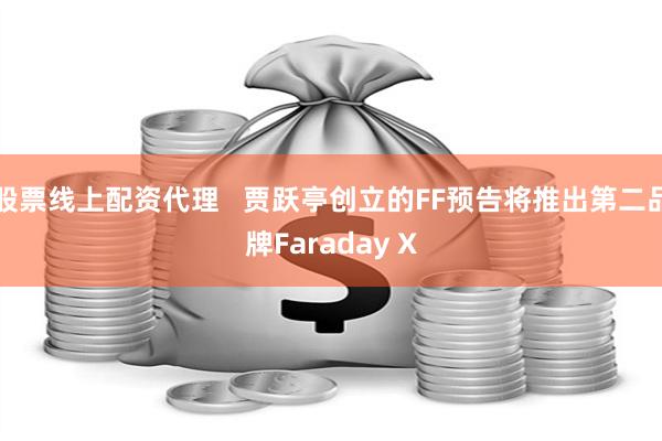 股票线上配资代理   贾跃亭创立的FF预告将推出第二品牌Faraday X