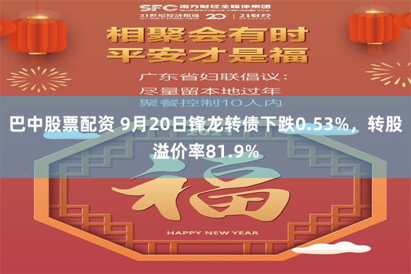 巴中股票配资 9月20日锋龙转债下跌0.53%，转股溢价率81.9%