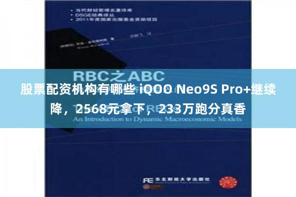 股票配资机构有哪些 iQOO Neo9S Pro+继续降，2568元拿下，233万跑分真香