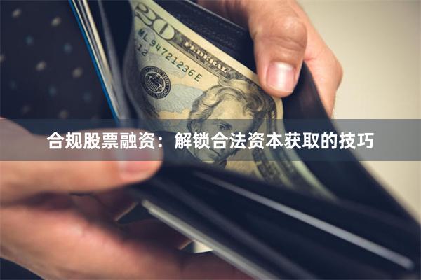 合规股票融资：解锁合法资本获取的技巧