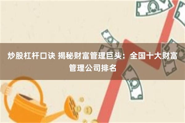 炒股杠杆口诀 揭秘财富管理巨头：全国十大财富管理公司排名