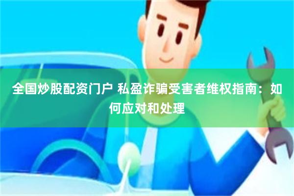 全国炒股配资门户 私盈诈骗受害者维权指南：如何应对和处理