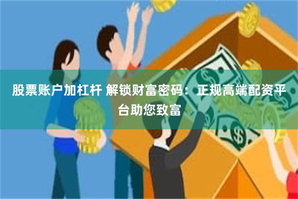 股票账户加杠杆 解锁财富密码：正规高端配资平台助您致富