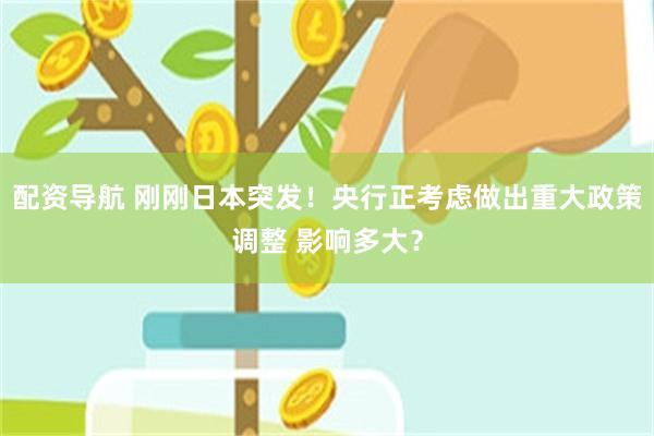 配资导航 刚刚日本突发！央行正考虑做出重大政策调整 影响多大？