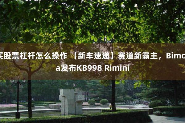 买股票杠杆怎么操作 【新车速递】赛道新霸主，Bimota发布KB998 Rimini