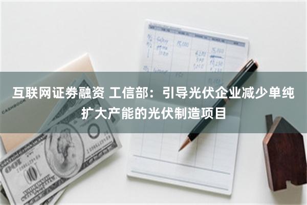 互联网证劵融资 工信部：引导光伏企业减少单纯扩大产能的光伏制造项目