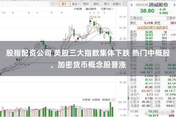 股指配资公司 美股三大指数集体下跌 热门中概股、加密货币概念股普涨