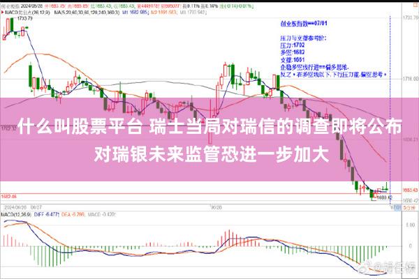 什么叫股票平台 瑞士当局对瑞信的调查即将公布 对瑞银未来监管恐进一步加大