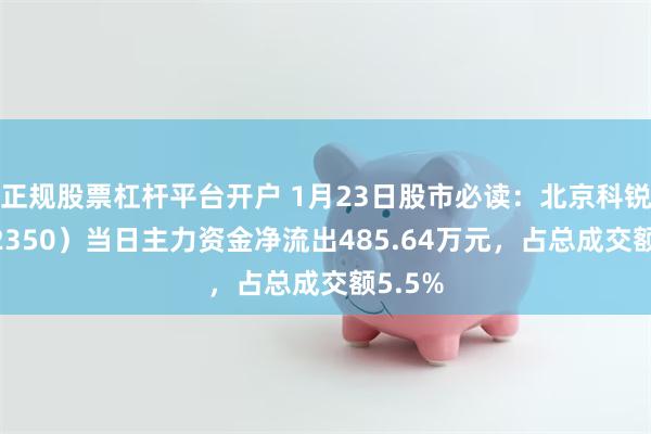 正规股票杠杆平台开户 1月23日股市必读：北京科锐（002350）当日主力资金净流出485.64万元，占总成交额5.5%