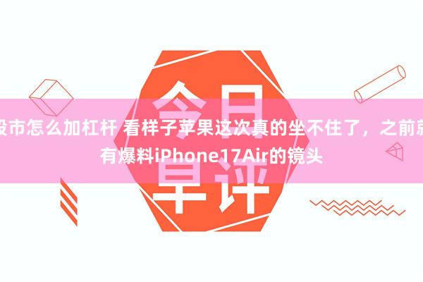 股市怎么加杠杆 看样子苹果这次真的坐不住了，之前就有爆料iPhone17Air的镜头