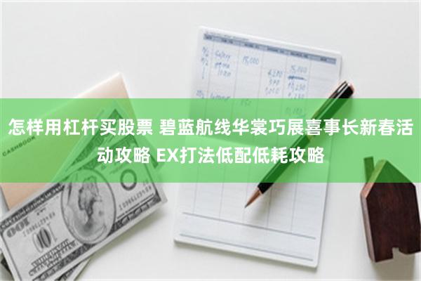 怎样用杠杆买股票 碧蓝航线华裳巧展喜事长新春活动攻略 EX打法低配低耗攻略