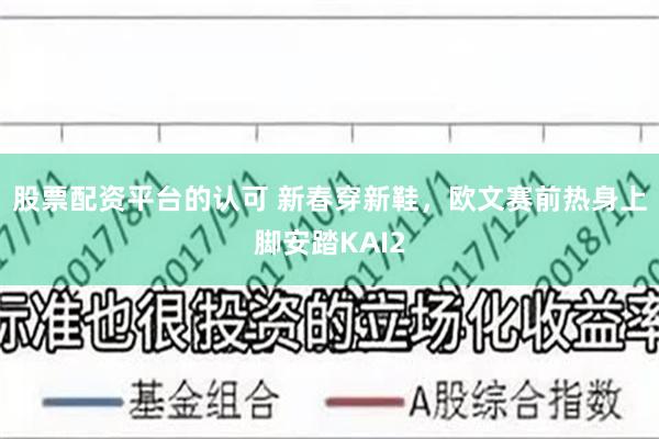 股票配资平台的认可 新春穿新鞋，欧文赛前热身上脚安踏KAI2