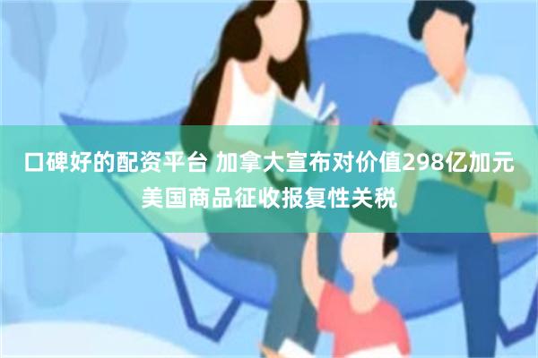 口碑好的配资平台 加拿大宣布对价值298亿加元美国商品征收报复性关税