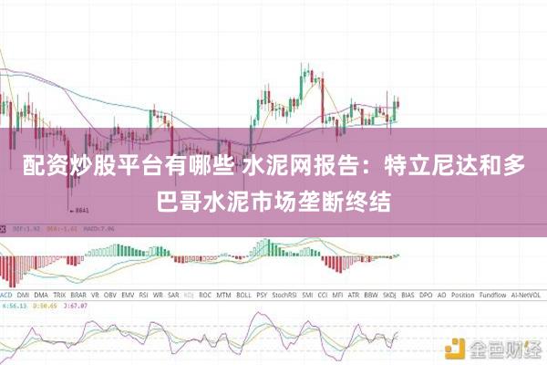 配资炒股平台有哪些 水泥网报告：特立尼达和多巴哥水泥市场垄断终结
